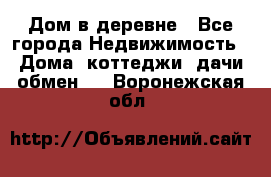 Дом в деревне - Все города Недвижимость » Дома, коттеджи, дачи обмен   . Воронежская обл.